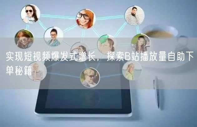 实现短视频爆发式增长，探索B站播放量自助下单秘籍