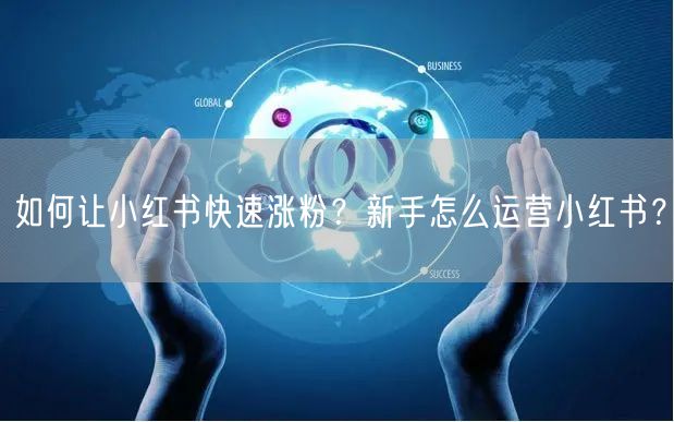 如何让小红书快速涨粉？新手怎么运营小红书？