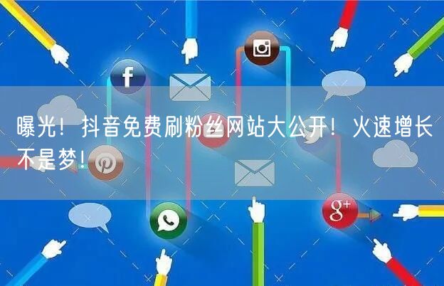 曝光！抖音免费刷粉丝网站大公开！火速增长不是梦！