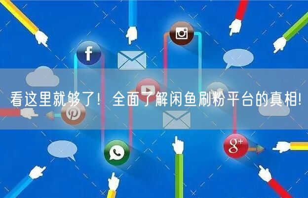 看这里就够了！全面了解闲鱼刷粉平台的真相!