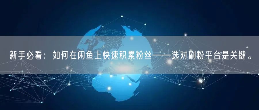 新手必看：如何在闲鱼上快速积累粉丝——选对刷粉平台是关键。