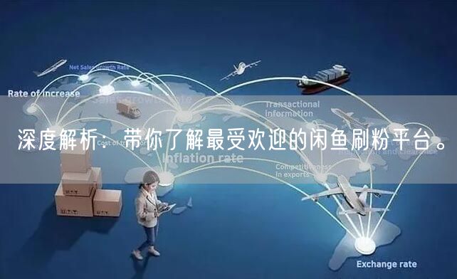 深度解析：带你了解最受欢迎的闲鱼刷粉平台。
