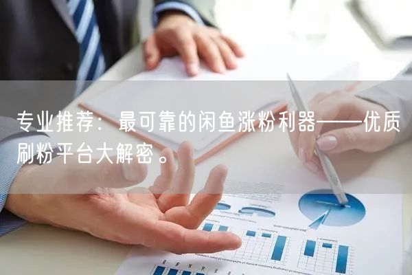 专业推荐：最可靠的闲鱼涨粉利器——优质刷粉平台大解密。