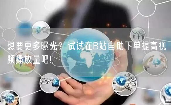 想要更多曝光？试试在B站自助下单提高视频播放量吧!