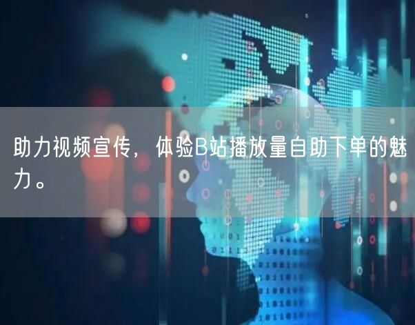 助力视频宣传，体验B站播放量自助下单的魅力。