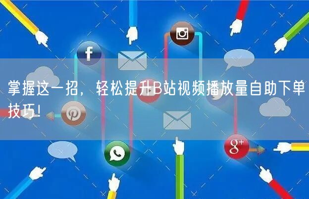 掌握这一招，轻松提升B站视频播放量自助下单技巧！