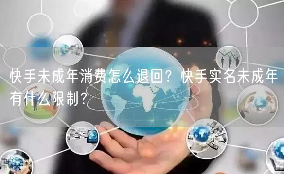 快手未成年消费怎么退回？快手实名未成年有什么限制？