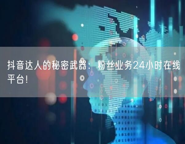 抖音达人的秘密武器：粉丝业务24小时在线平台！