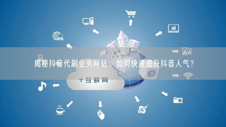 揭秘抖音代刷业务网站：如何快速提升抖音人气？