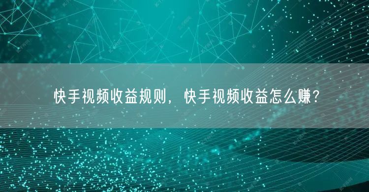 快手视频收益规则，快手视频收益怎么赚？