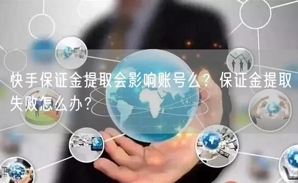 快手保证金提取会影响账号么？保证金提取失败怎么办？