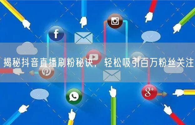 揭秘抖音直播刷粉秘诀，轻松吸引百万粉丝关注