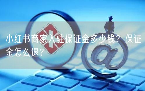 小红书商家入驻保证金多少钱？保证金怎么退？