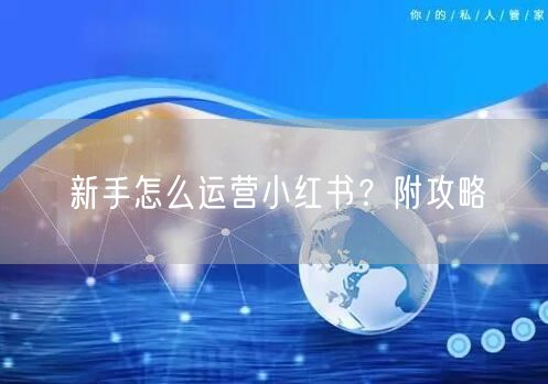 新手怎么运营小红书？附攻略