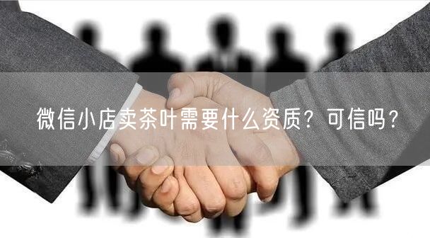 微信小店卖茶叶需要什么资质？可信吗？