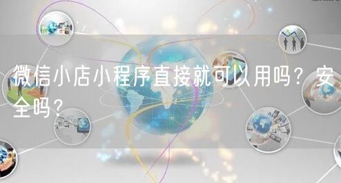 微信小店小程序直接就可以用吗？安全吗？
