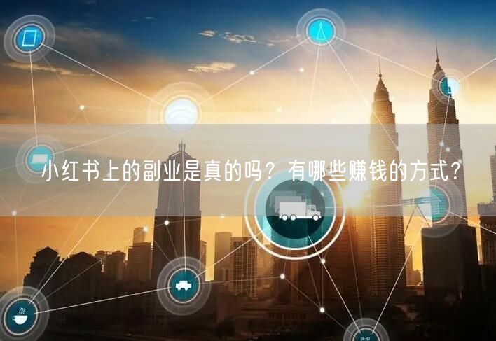 小红书上的副业是真的吗？有哪些赚钱的方式？