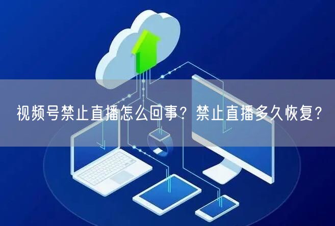 视频号禁止直播怎么回事？禁止直播多久恢复？