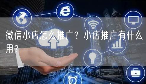 微信小店怎么推广？小店推广有什么用？