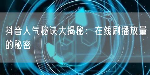 抖音人气秘诀大揭秘：在线刷播放量的秘密