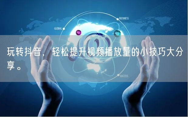 玩转抖音，轻松提升视频播放量的小技巧大分享。