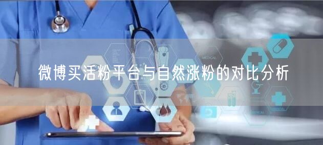 微博买活粉平台与自然涨粉的对比分析