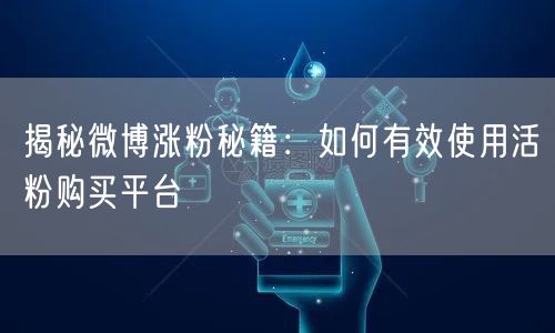 揭秘微博涨粉秘籍：如何有效使用活粉购买平台