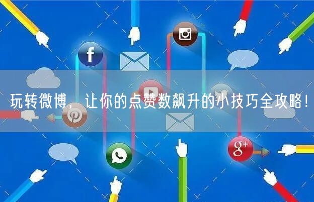 玩转微博，让你的点赞数飙升的小技巧全攻略！