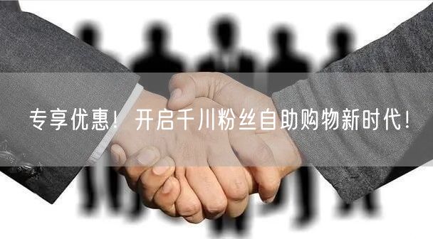 专享优惠！开启千川粉丝自助购物新时代！