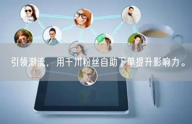 引领潮流，用千川粉丝自助下单提升影响力。