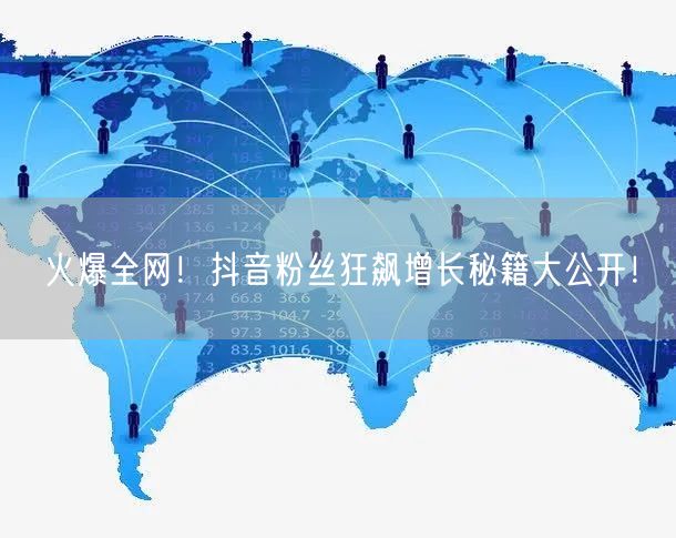 火爆全网！抖音粉丝狂飙增长秘籍大公开！