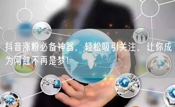 抖音涨粉必备神器，轻松吸引关注，让你成为网红不再是梦！