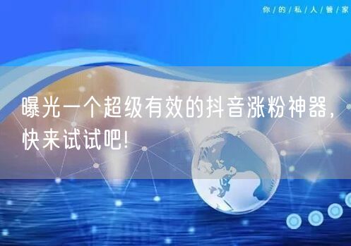 曝光一个超级有效的抖音涨粉神器，快来试试吧!