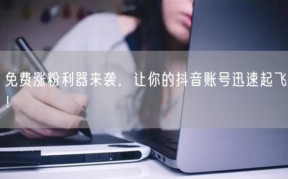 免费涨粉利器来袭，让你的抖音账号迅速起飞！