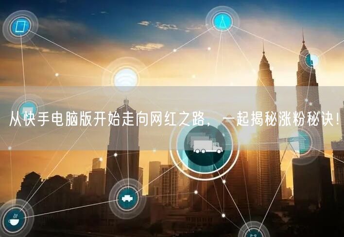 从快手电脑版开始走向网红之路，一起揭秘涨粉秘诀！