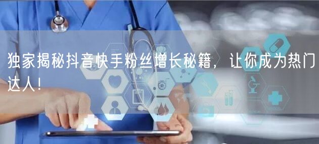 独家揭秘抖音快手粉丝增长秘籍，让你成为热门达人！