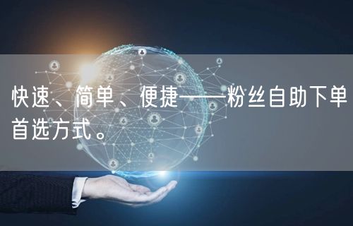快速、简单、便捷——粉丝自助下单首选方式。