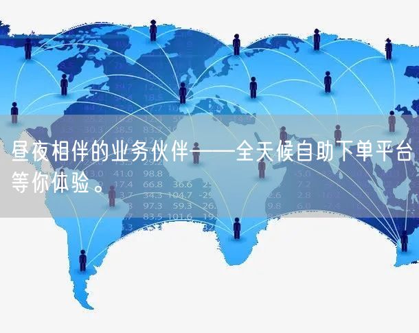 昼夜相伴的业务伙伴——全天候自助下单平台等你体验。