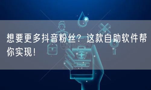 想要更多抖音粉丝？这款自助软件帮你实现！