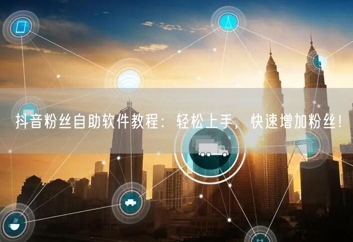 抖音粉丝自助软件教程：轻松上手，快速增加粉丝！