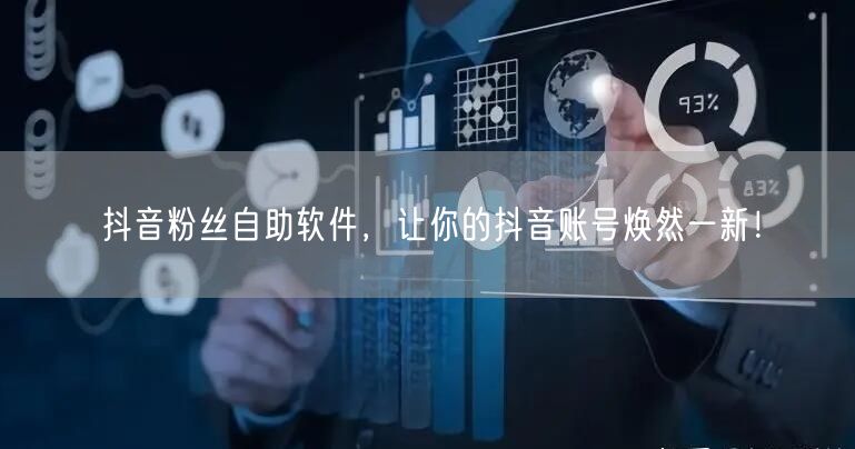 抖音粉丝自助软件，让你的抖音账号焕然一新！