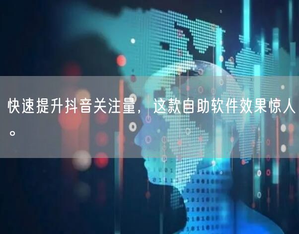 快速提升抖音关注量，这款自助软件效果惊人。