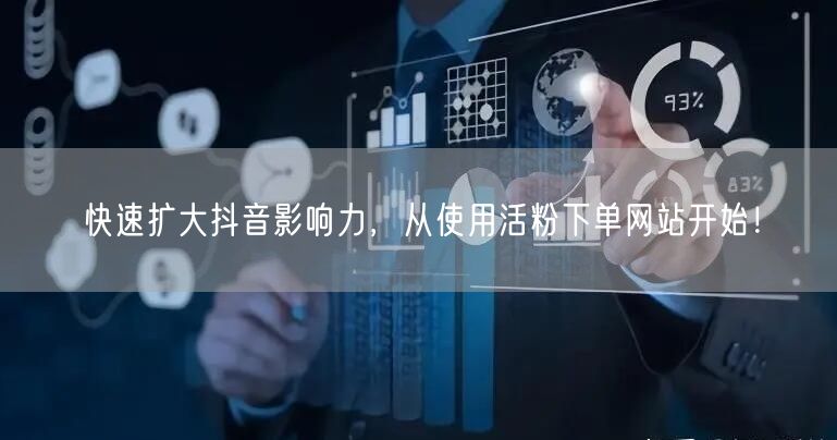 快速扩大抖音影响力，从使用活粉下单网站开始！