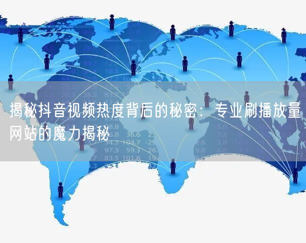 揭秘抖音视频热度背后的秘密：专业刷播放量网站的魔力揭秘