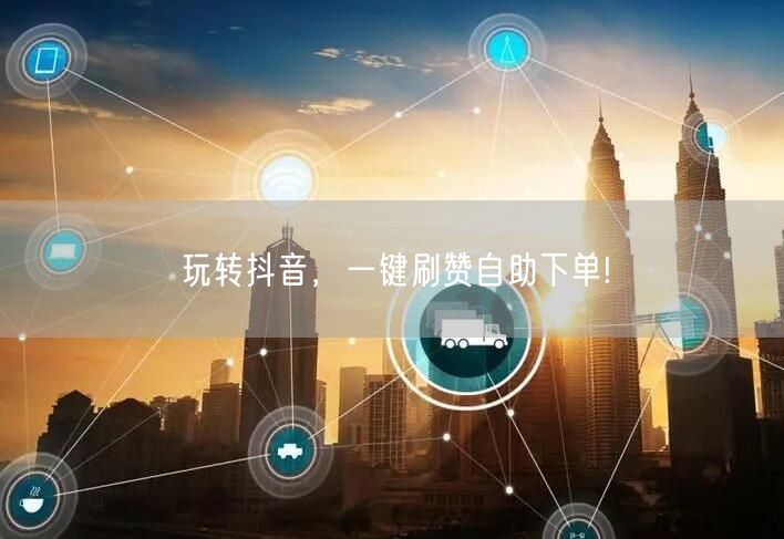 玩转抖音，一键刷赞自助下单!