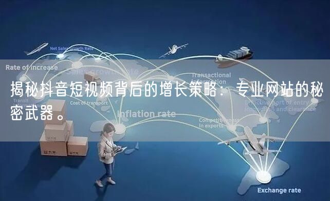 揭秘抖音短视频背后的增长策略：专业网站的秘密武器。