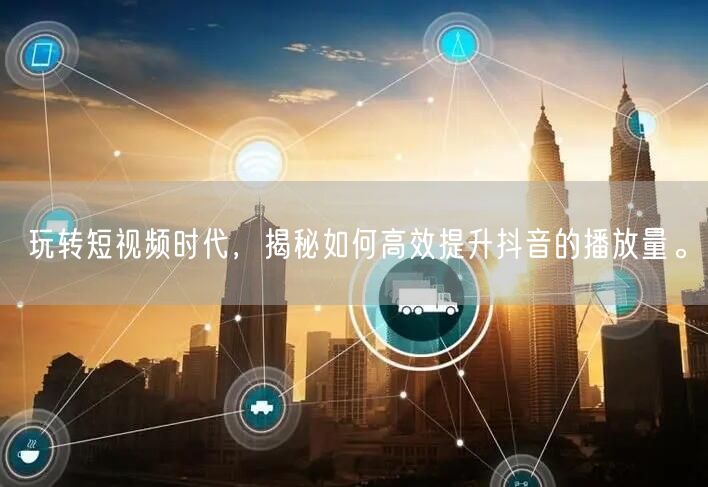 玩转短视频时代，揭秘如何高效提升抖音的播放量。