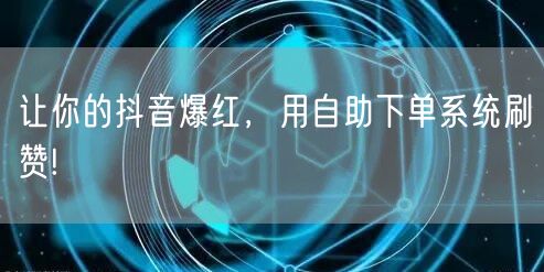 让你的抖音爆红，用自助下单系统刷赞!