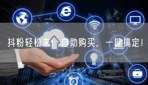 抖粉轻松来！自助购买，一键搞定！
