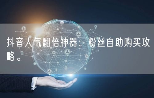 抖音人气翻倍神器：粉丝自助购买攻略。